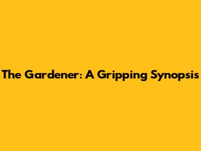 The Gardener: A Gripping Synopsis