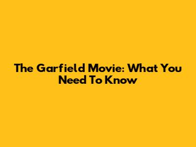 The Garfield Movie: What You Need To Know