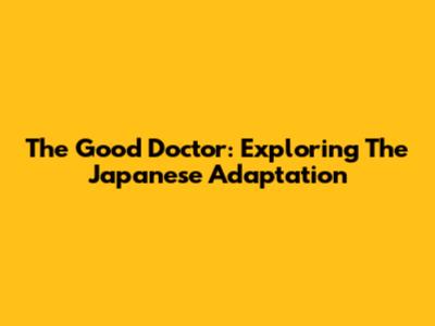 The Good Doctor: Exploring The Japanese Adaptation