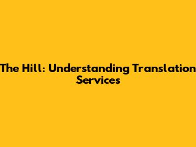 The Hill: Understanding Translation Services