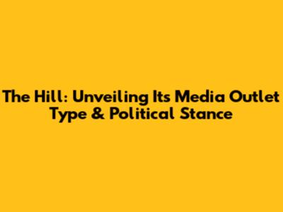 The Hill: Unveiling Its Media Outlet Type & Political Stance