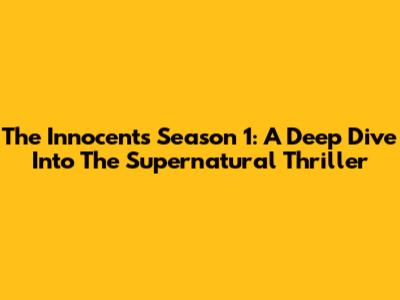 The Innocents Season 1: A Deep Dive Into The Supernatural Thriller