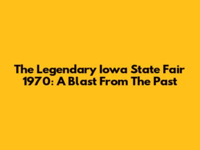 The Legendary Iowa State Fair 1970: A Blast From The Past