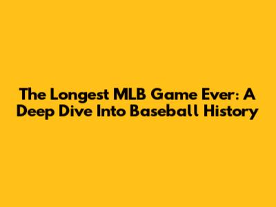The Longest MLB Game Ever: A Deep Dive Into Baseball History