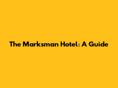 The Marksman Hotel: A Guide