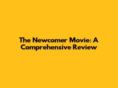 The Newcomer Movie: A Comprehensive Review