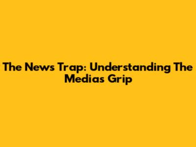 The News Trap: Understanding The Media's Grip