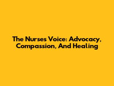 The Nurse's Voice: Advocacy, Compassion, And Healing