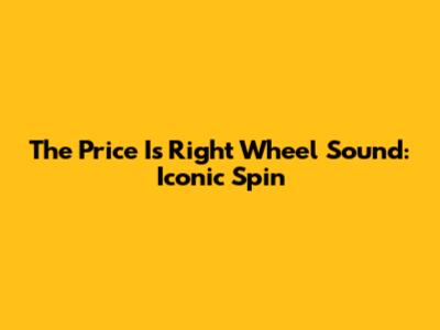 The Price Is Right Wheel Sound: Iconic Spin