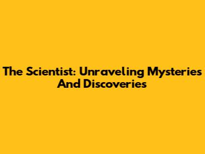 The Scientist: Unraveling Mysteries And Discoveries