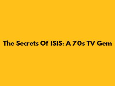 The Secrets Of ISIS: A 70s TV Gem