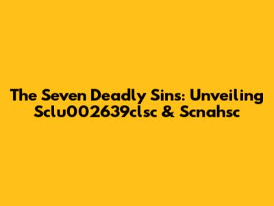 The Seven Deadly Sins: Unveiling Sclu002639clsc & Scnahsc