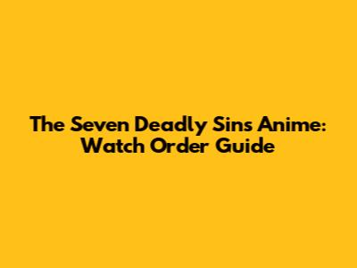 The Seven Deadly Sins Anime: Watch Order Guide