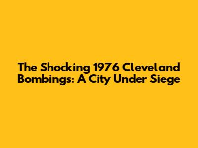 The Shocking 1976 Cleveland Bombings: A City Under Siege