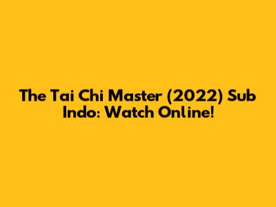 The Tai Chi Master (2022) Sub Indo: Watch Online!