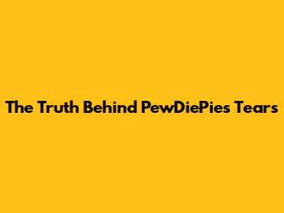 The Truth Behind PewDiePie's Tears