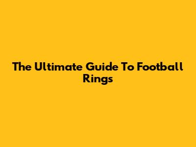 The Ultimate Guide To Football Rings