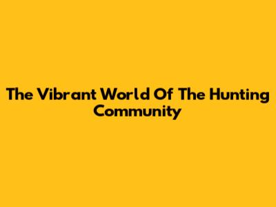 The Vibrant World Of The Hunting Community