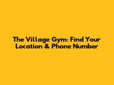 The Village Gym: Find Your Location & Phone Number