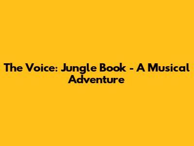 The Voice: Jungle Book - A Musical Adventure