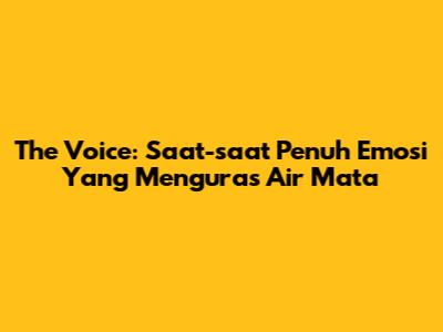 The Voice: Saat-saat Penuh Emosi Yang Menguras Air Mata
