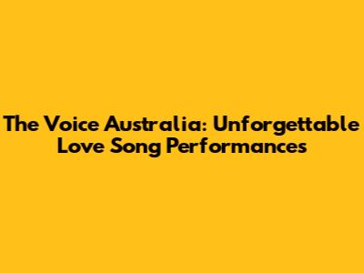 The Voice Australia: Unforgettable Love Song Performances
