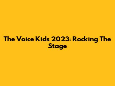 The Voice Kids 2023: Rocking The Stage