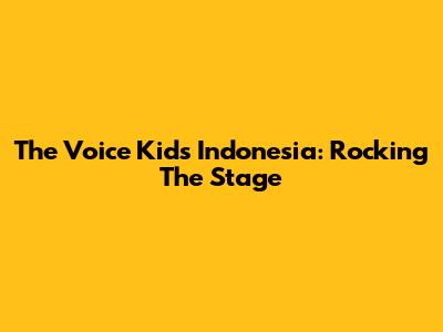 The Voice Kids Indonesia: Rocking The Stage