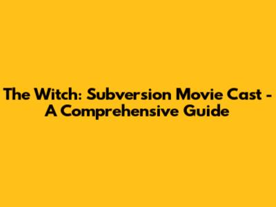 The Witch: Subversion Movie Cast - A Comprehensive Guide