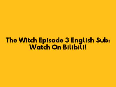 The Witch Episode 3 English Sub: Watch On Bilibili!