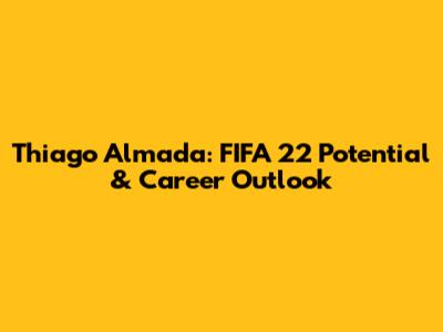 Thiago Almada: FIFA 22 Potential & Career Outlook