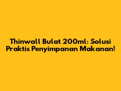 Thinwall Bulat 200ml: Solusi Praktis Penyimpanan Makanan!