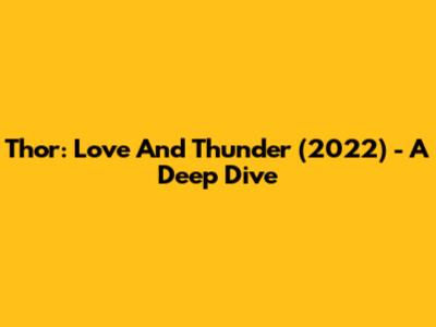 Thor: Love And Thunder (2022) - A Deep Dive