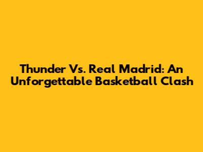 Thunder Vs. Real Madrid: An Unforgettable Basketball Clash