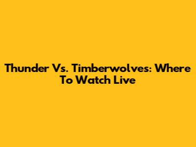 Thunder Vs. Timberwolves: Where To Watch Live