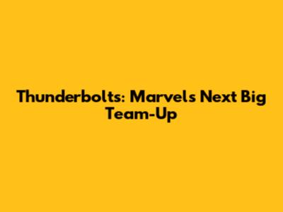 Thunderbolts: Marvel's Next Big Team-Up