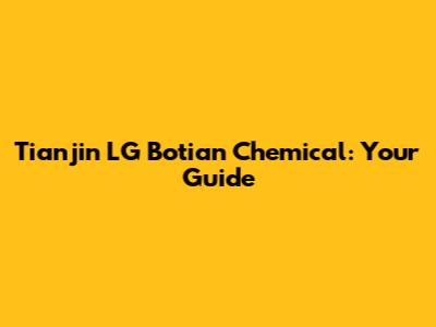 Tianjin LG Botian Chemical: Your Guide