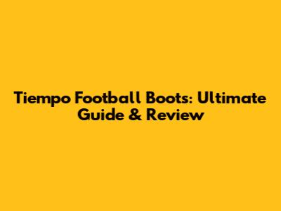 Tiempo Football Boots: Ultimate Guide & Review