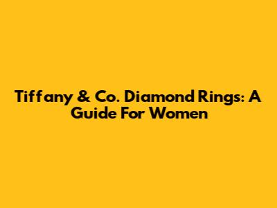 Tiffany & Co. Diamond Rings: A Guide For Women