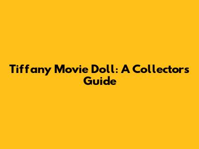 Tiffany Movie Doll: A Collector's Guide