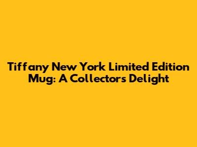 Tiffany New York Limited Edition Mug: A Collector's Delight