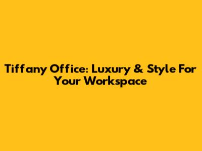 Tiffany Office: Luxury & Style For Your Workspace