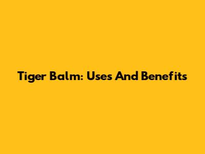 Tiger Balm: Uses And Benefits