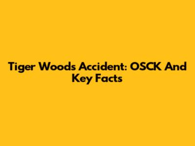 Tiger Woods' Accident: OSCK And Key Facts