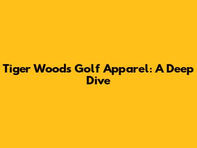 Tiger Woods' Golf Apparel: A Deep Dive