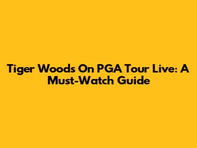Tiger Woods On PGA Tour Live: A Must-Watch Guide