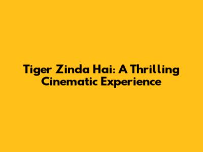 Tiger Zinda Hai: A Thrilling Cinematic Experience