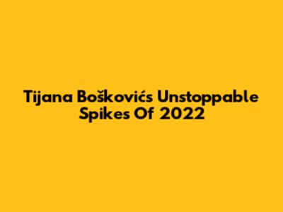 Tijana Bošković's Unstoppable Spikes Of 2022