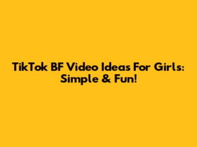 TikTok BF Video Ideas For Girls: Simple & Fun!