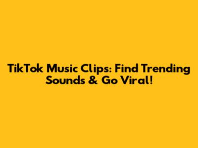 TikTok Music Clips: Find Trending Sounds & Go Viral!